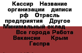 Кассир › Название организации ­ диписи.рф › Отрасль предприятия ­ Другое › Минимальный оклад ­ 30 000 - Все города Работа » Вакансии   . Крым,Гаспра